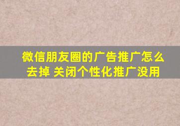 微信朋友圈的广告推广怎么去掉 关闭个性化推广没用